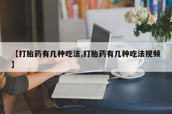 米非米索在线购买微信【打胎药有几种吃法,打胎药有几种吃法视频】