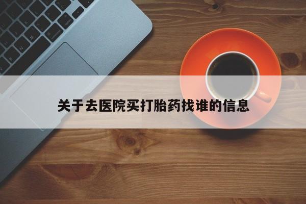 米非米索在线购买微信关于去医院买打胎药找谁的信息